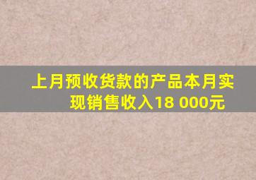 上月预收货款的产品本月实现销售收入18 000元